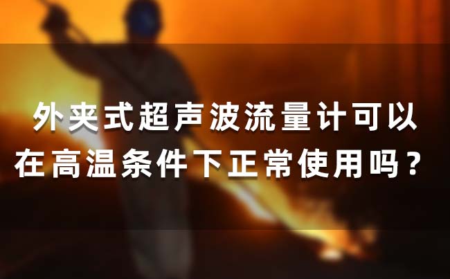 外夹式超声波流量计可以在高温条件下正常使用吗？